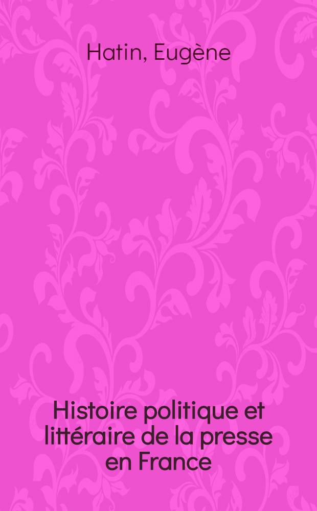 Histoire politique et littéraire de la presse en France : Avec une introd. historique sur les origines du journal et la bibliographie générale des journaux depuis leur origine