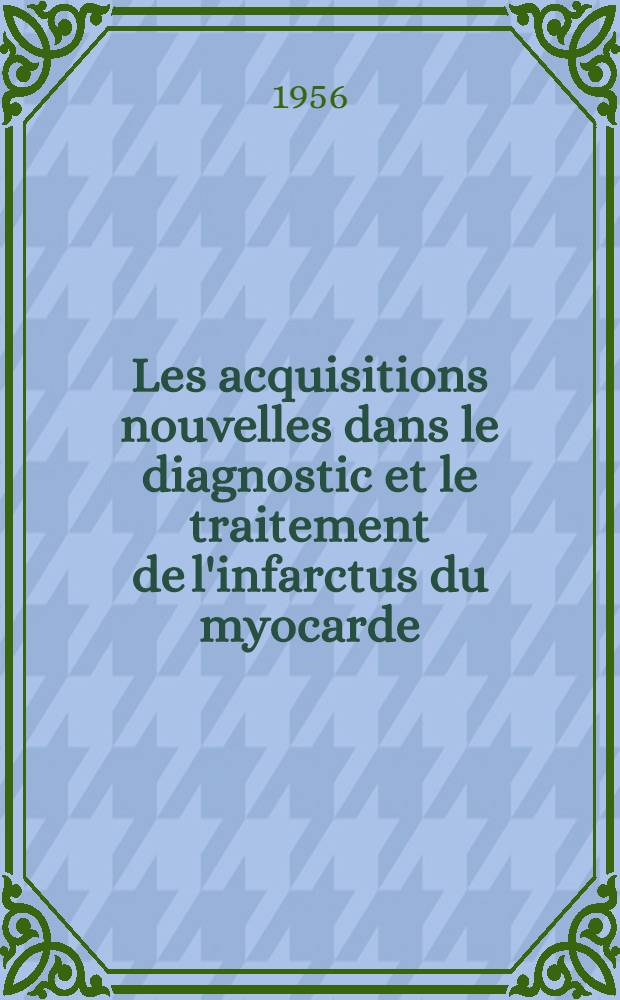 Les acquisitions nouvelles dans le diagnostic et le traitement de l'infarctus du myocarde : Th&egrave;se pour le doctorat en m&eacute;d. (dipl&ocirc;me d'&Eacute;tat)