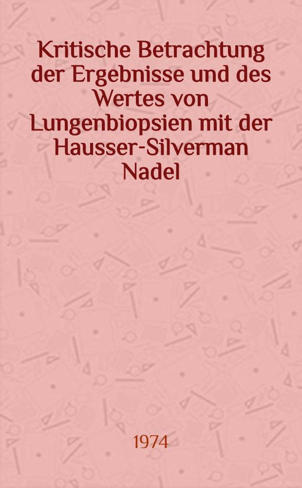 Kritische Betrachtung der Ergebnisse und des Wertes von Lungenbiopsien mit der Hausser-Silverman Nadel : Inaug.-Diss. ... der Med. Fak. der ... Univ. zu T&uuml;bingen