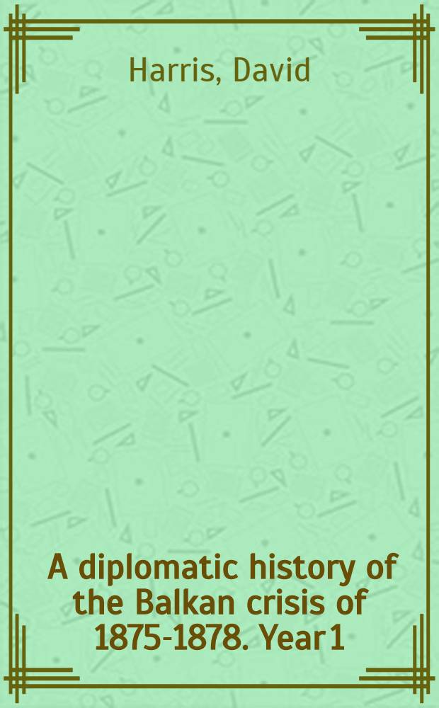 ... A diplomatic history of the Balkan crisis of 1875-1878. Year 1