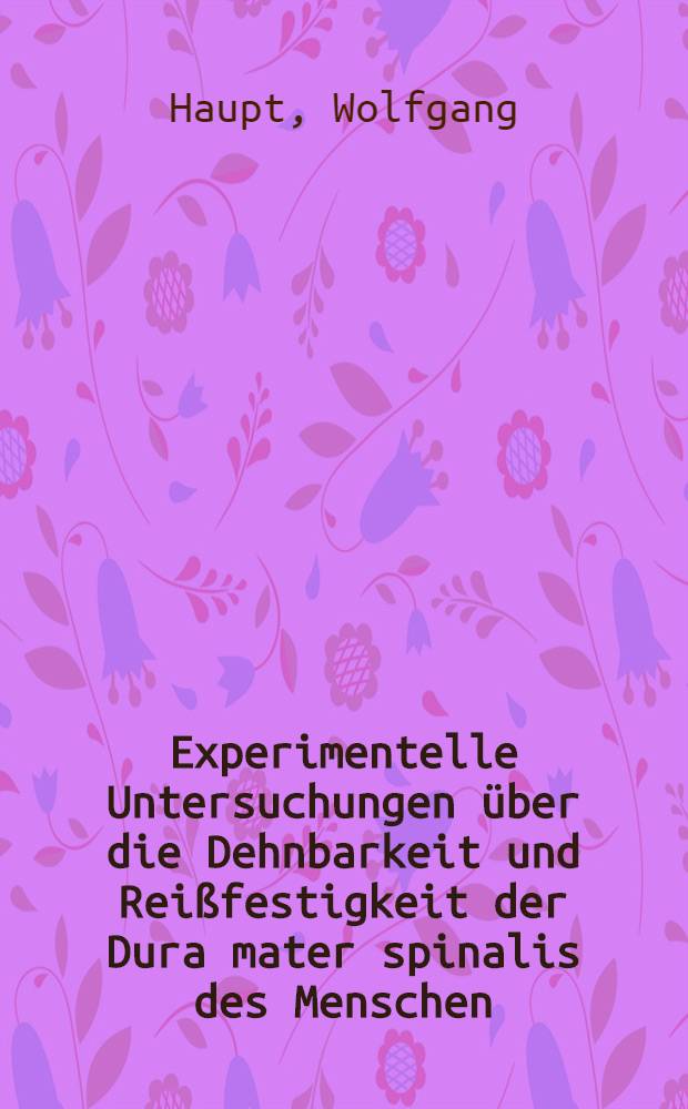 Experimentelle Untersuchungen &uuml;ber die Dehnbarkeit und Rei&szlig;festigkeit der Dura mater spinalis des Menschen : Inaug.-Diss. der Med. Fak. der Univ. in Mainz