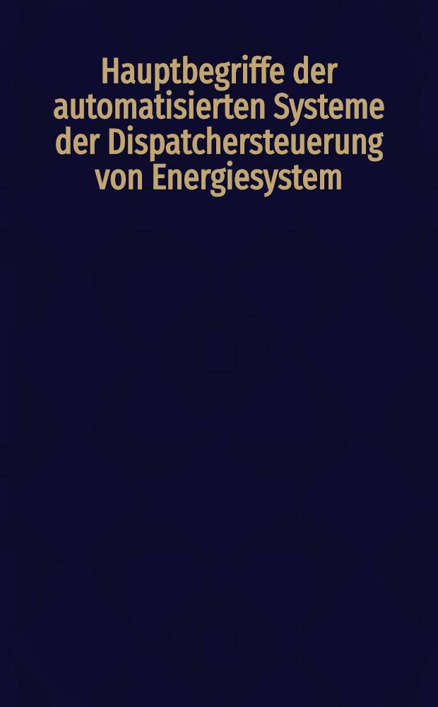 Hauptbegriffe der automatisierten Systeme der Dispatchersteuerung von Energiesystem = Hlavní pojmy automatizovaných systémů dispečerského řízení elektrizačních soustav = Автоматизированные системы диспетчерского управления энергосистем = Sisteme automatizate de comandă prin dispecer ale sistemelor energetice = Pojęcia podstawowe w zakresie zautomatyzowanych systemów dyspozytorskiego kierownia pracą systemu elektroenergetycznego = Energiarendszerek üzemirányitásának automatizált rendszerei = Основни понятия за автоматизираните системи за диспечерско управление на енергосистемата