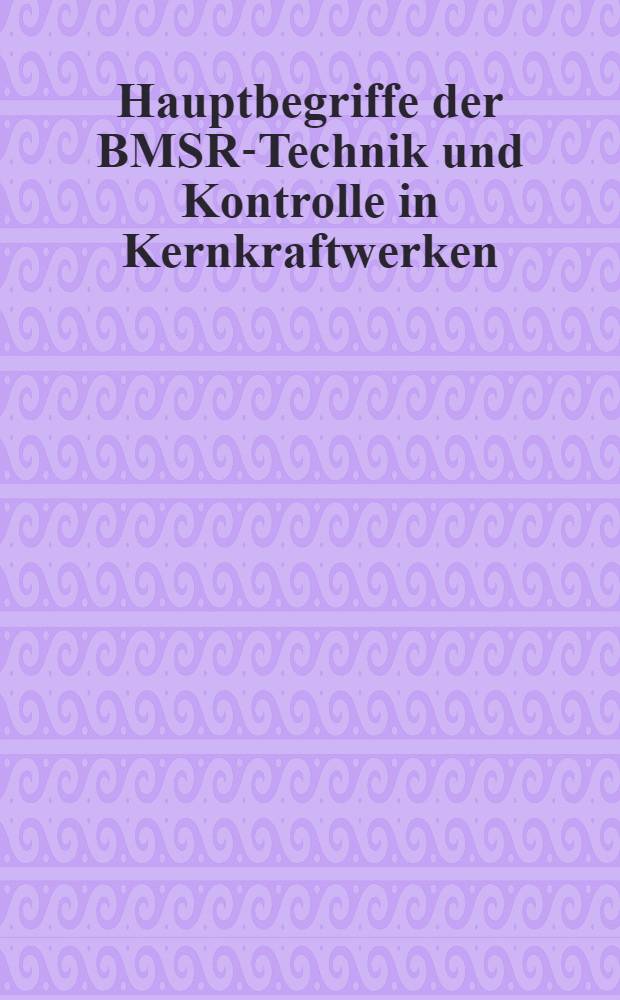 Hauptbegriffe der BMSR-Technik und Kontrolle in Kernkraftwerken = Hlavní pojmy automatizace, měření a kontroly v jaderných elektrárnách = Автоматика, измерения и контроль на АЭС = Automatizarea, măsura şi controlul în CNE = Podstawowe pojęcia w zakresie automatyki, pomiarów i kontroli w elektrowniach jądrowych = Automatika, mérés és ellenőrzés az atmerömüvekben = Основни понятия по автоматика, измервания и контрол в ЯЕЦ