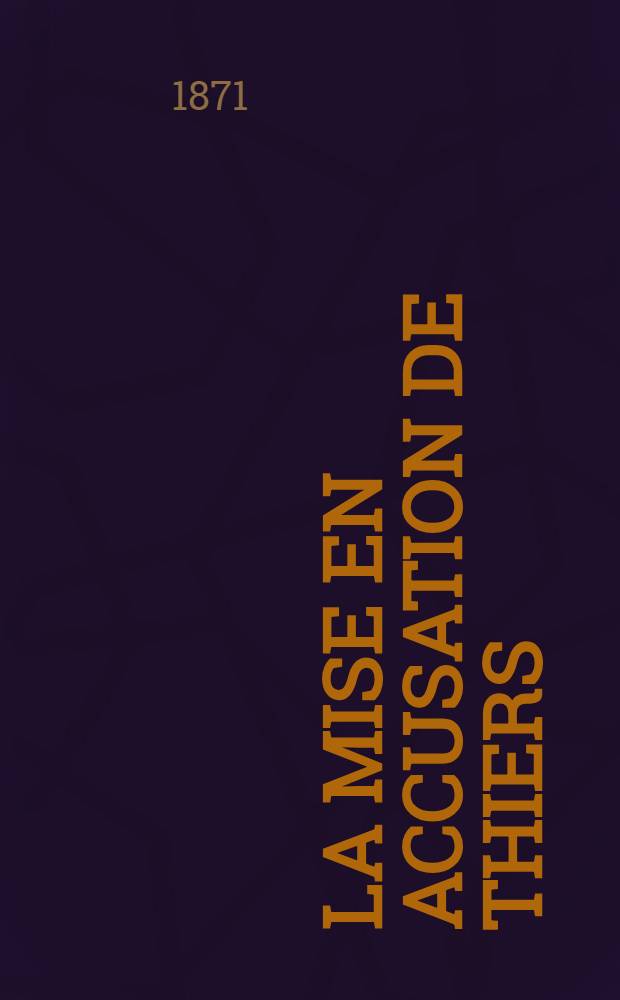 La mise en accusation de Thiers : Sa d&eacute;ch&eacute;ance &agrave; Versailles : 1830-1848-1871
