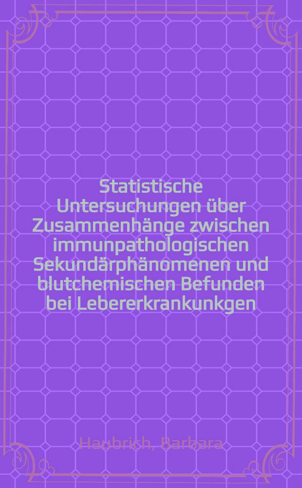 Statistische Untersuchungen über Zusammenhänge zwischen immunpathologischen Sekundärphänomenen und blutchemischen Befunden bei Lebererkrankunkgen : Inaug.-Diss. ... der ... Med. Fakultät der ... Univ. Mainz