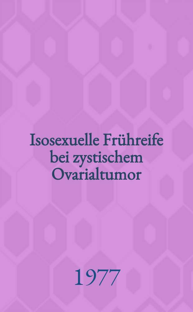 Isosexuelle Frühreife bei zystischem Ovarialtumor : Ein Fallbericht mit einer Verlaufsbeobachtung über 4 Jahre : Inaug.-Diss. ... der ... Med. Fak. der ... Univ. zu Bonn