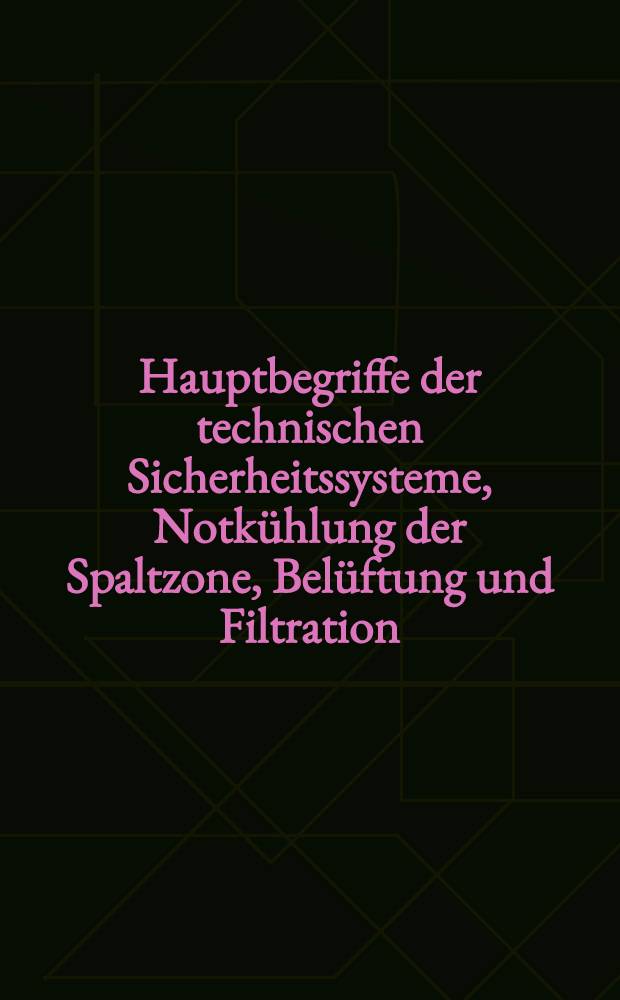 Hauptbegriffe der technischen Sicherheitssysteme, Notkühlung der Spaltzone, Belüftung und Filtration = Hlavní pojmy systémů technické bezpečnosti, havarijního chlazení. aktivní zóny, ventilace a filtrace = Системы технической безопасности, аварийное охлаждение активной зоны, вентиляция и фильтрование = Sistemele tehnice de securitate, răcire de avarie a zonei active, venţilatia şi filtrarea = Pojęcia podstawowe w zakresie systemów bezpieczeństwa technicznego, chłodzenia awaryjnego rdzenia, wentylacji i filtracji = Műszaki biztonsági rendszerek, az aktiv zóna üzemzavari hűtése, szellőztetés és szűrés = Основни понятия по системи за техническа безопасност, аварийно охлаждане на активната зона, вентилация и филтриране