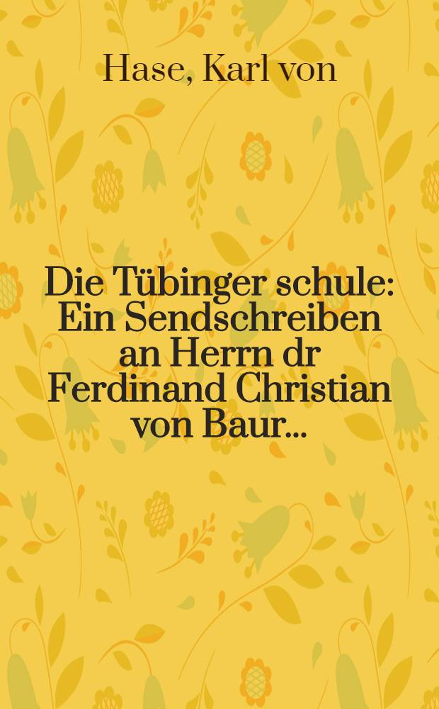 Die Tübinger schule : Ein Sendschreiben an Herrn dr Ferdinand Christian von Baur ..