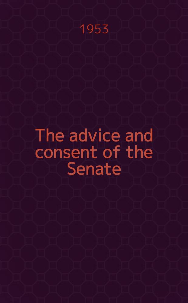 The advice and consent of the Senate : A study of the confirmation of appointments by the United States Senate