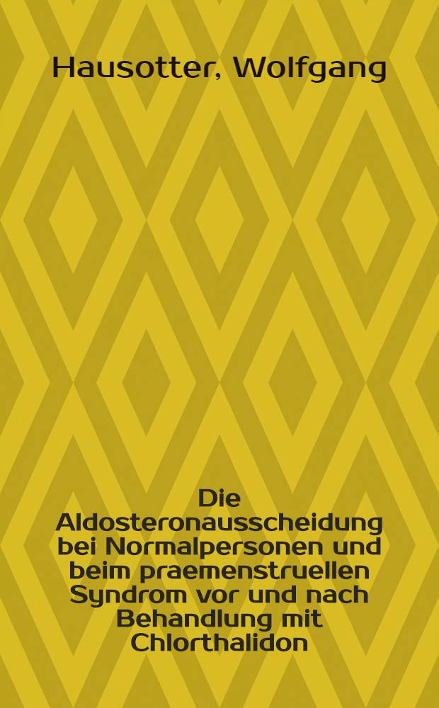Die Aldosteronausscheidung bei Normalpersonen und beim praemenstruellen Syndrom vor und nach Behandlung mit Chlorthalidon : Inaug.-Diss. ... einer ... Med. Fakult&auml;t der ... Univ. zu T&uuml;bingen