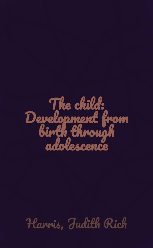 The child : Development from birth through adolescence
