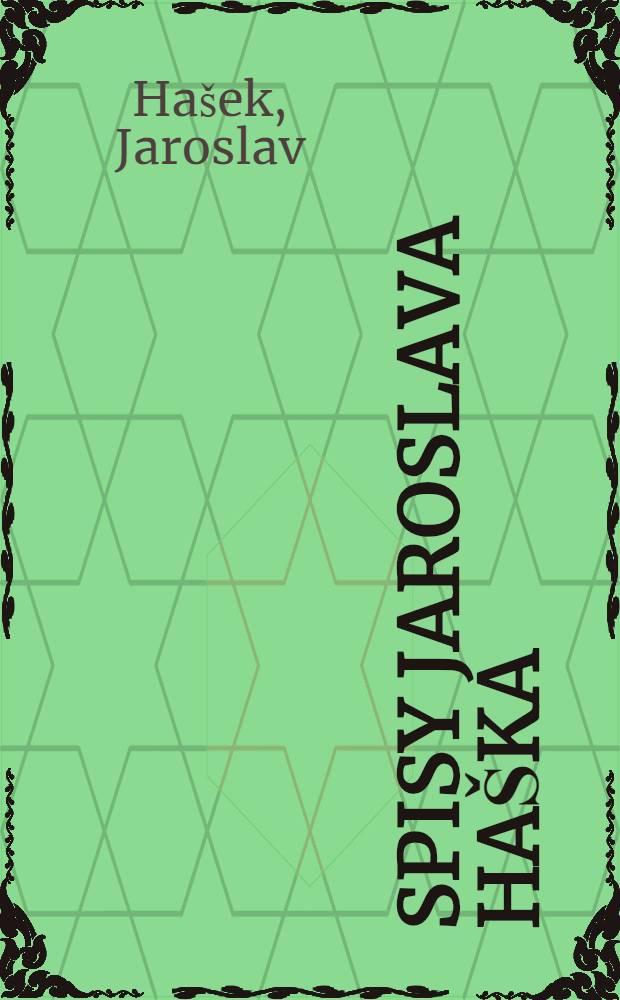 Spisy Jaroslava Haška : K vyd. připravili Zdena Ančik a František Daneš za účasti edični rady pro vydávání Haškových spisů