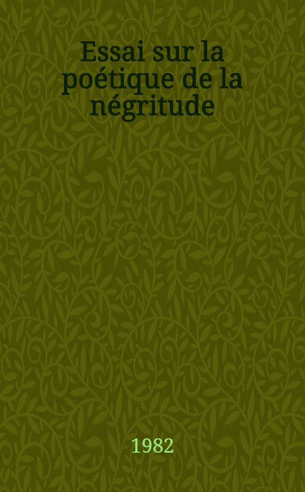 Essai sur la po&eacute;tique de la n&eacute;gritude : Th&egrave;se. T. 1