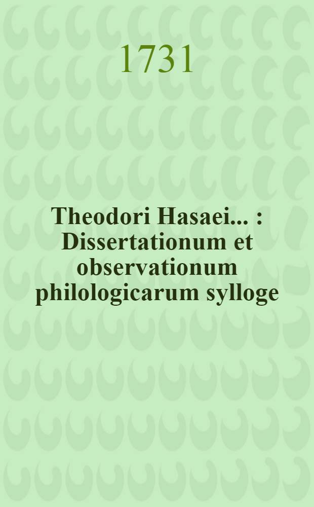 Theodori Hasaei ... : Dissertationum et observationum philologicarum sylloge
