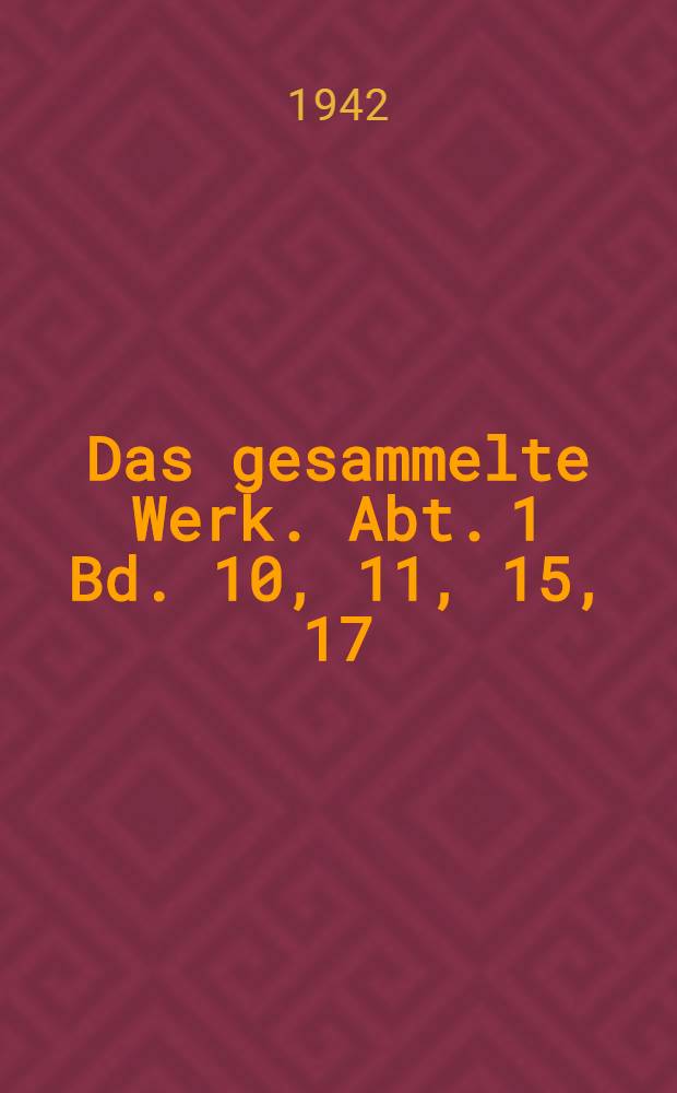 Das gesammelte Werk. Abt. 1 Bd. 10, 11, 15, 17