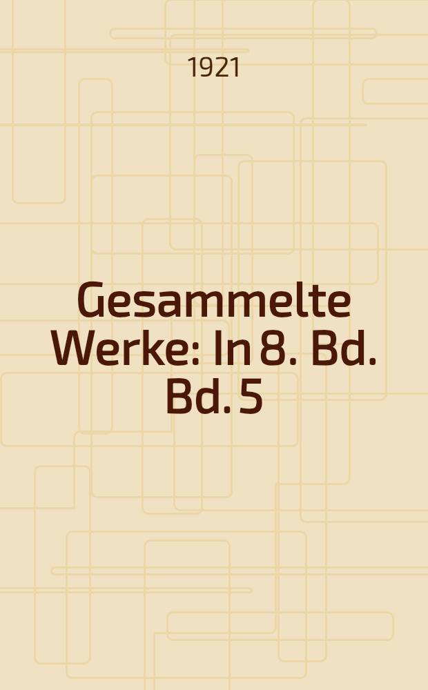 Gesammelte Werke : In 8. Bd. Bd. 5