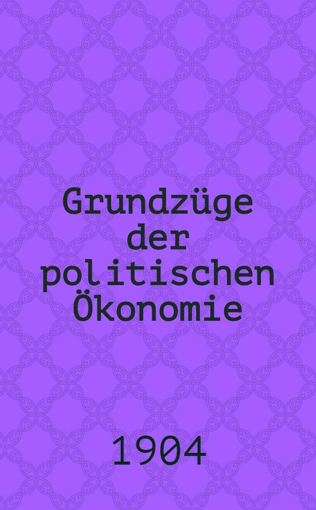 ... Grundzüge der politischen Ökonomie : In 3 Abt. (Bd. 3/5 der Bibliothek). Abt. 3 : Finanzwissenschaft
