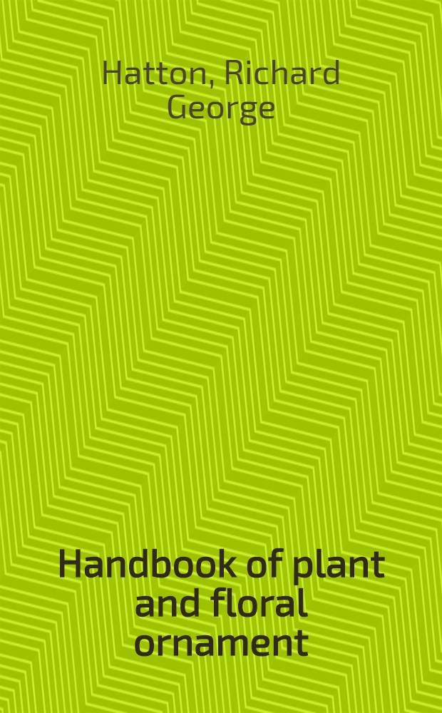 Handbook of plant and floral ornament : Selected from the herbals of the sixteenth century, and exhibiting the finest examples of plant-drawing found in the those rare works, whether executed in wood-cuts or in copperplate engravings, arranged for the use of the decorator with supplementary illustrations and some remarks on the use of plantform in design