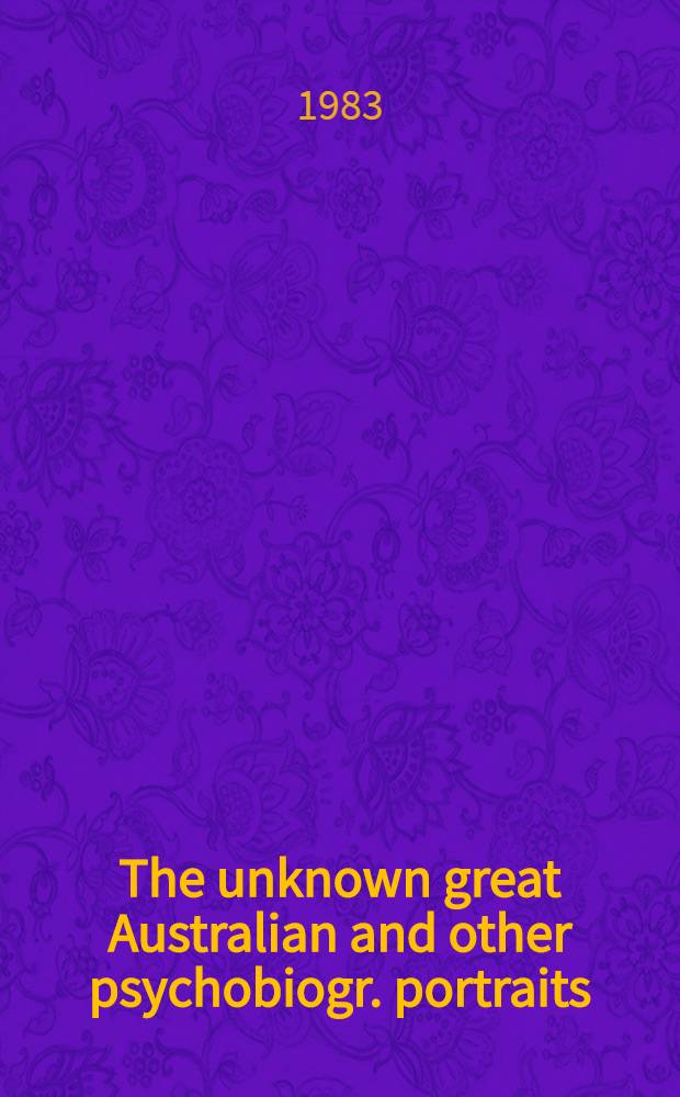 The unknown great Australian and other psychobiogr. portraits