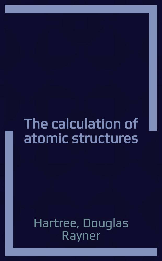 The calculation of atomic structures : Based on lectures given under the auspices of the William Pyle Philips fund of Haverford college 1955