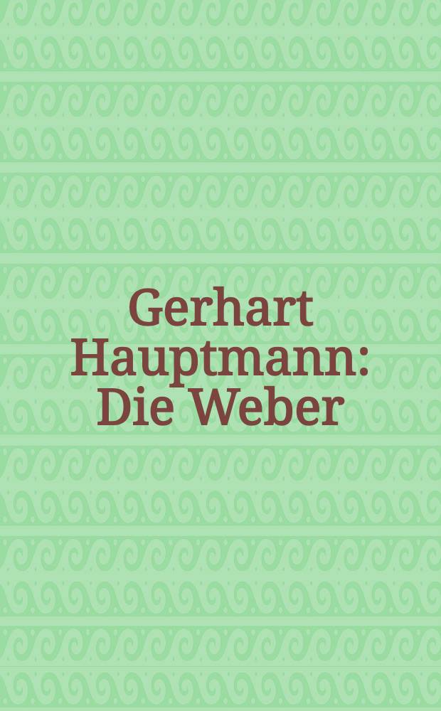 Gerhart Hauptmann : Die Weber : Vollständiger Text des Schauspiels : Dokumentation
