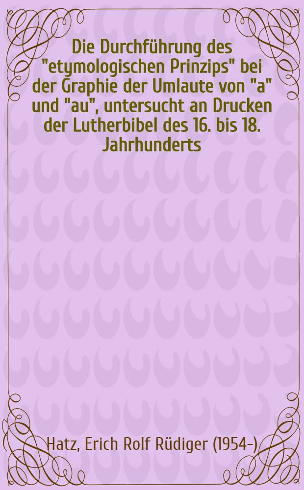 Die Durchf&uuml;hrung des "etymologischen Prinzips" bei der Graphie der Umlaute von "a" und "au", untersucht an Drucken der Lutherbibel des 16. bis 18. Jahrhunderts : Inaug.-Diss