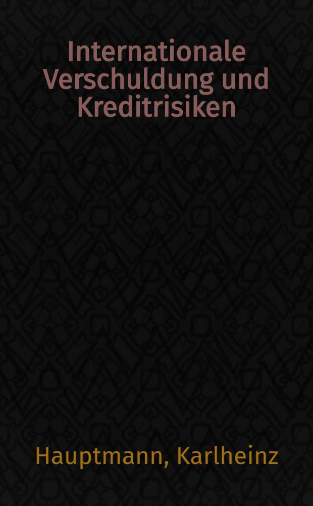 Internationale Verschuldung und Kreditrisiken : Eine Analyse ihrer makro&ouml;kon. Grundlagen