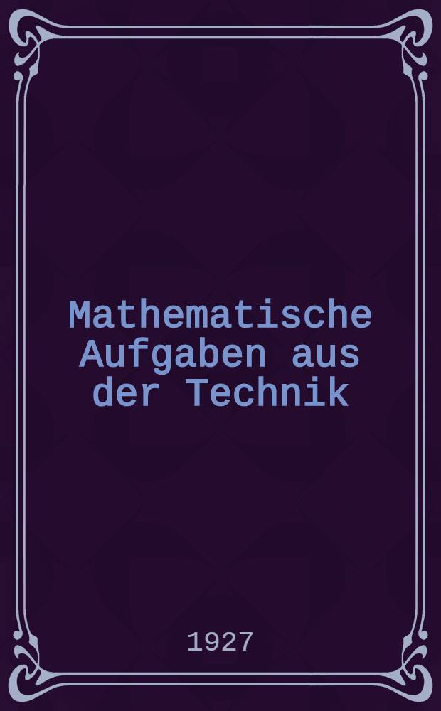 Mathematische Aufgaben aus der Technik : 89 Aufgaben mit 350 Unteraufgaben und Lösungen