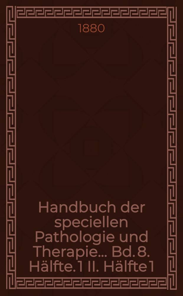 Handbuch der speciellen Pathologie und Therapie ... Bd. 8. Hälfte. 1 [II. Hälfte 1] : Handbuch der Krankheiten des chylopoëtischen Apparatus