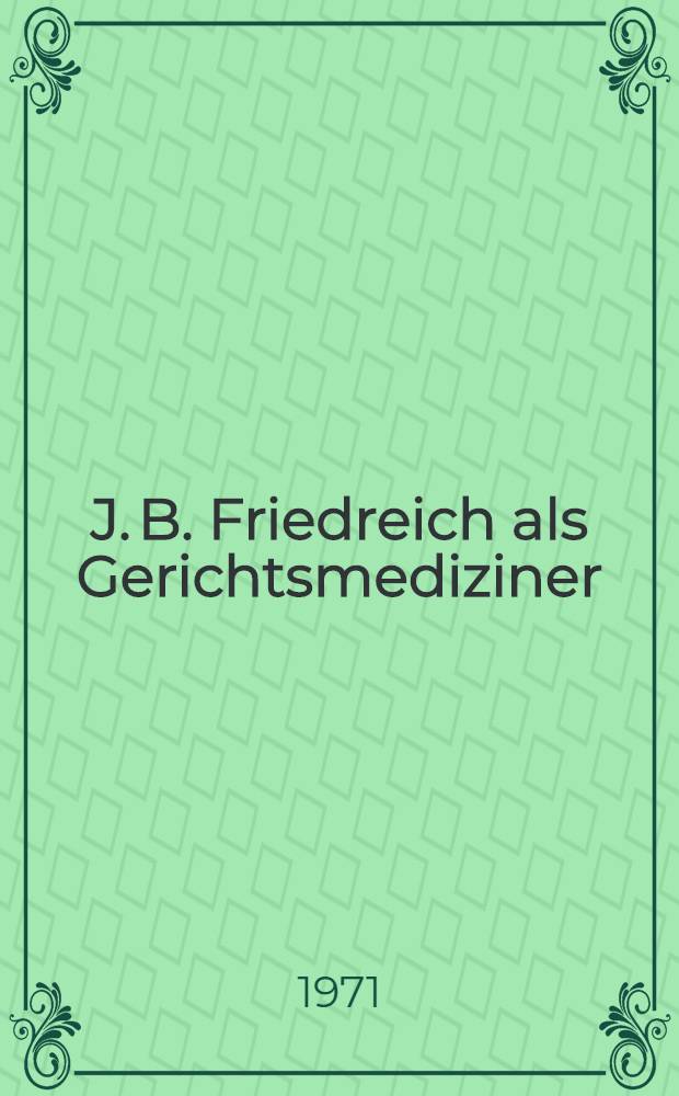 J. B. Friedreich als Gerichtsmediziner : Inaug.-Diss. ... der ... Med. Fak. der ... Univ. Erlangen-Nürnberg