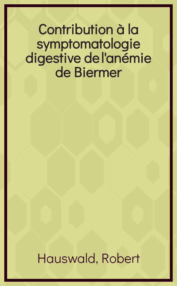 Contribution à la symptomatologie digestive de l'anémie de Biermer: les troubles de l'absorption intestinale : Thèse présentée pour le doctorat en méd