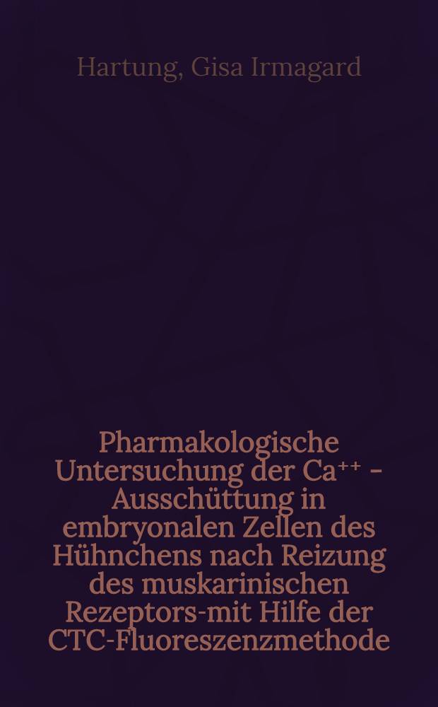 Pharmakologische Untersuchung der Ca⁺⁺ - Ausschüttung in embryonalen Zellen des Hühnchens nach Reizung des muskarinischen Rezeptors-mit Hilfe der CTC-Fluoreszenzmethode : Inaug.-Diss