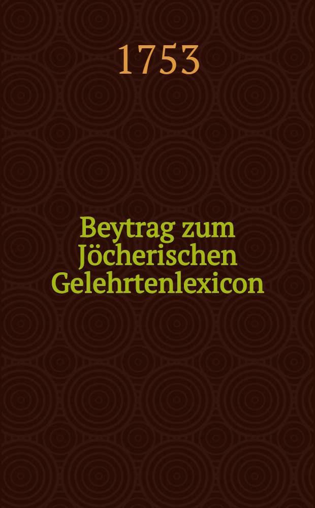 Beytrag zum Jöcherischen Gelehrtenlexicon