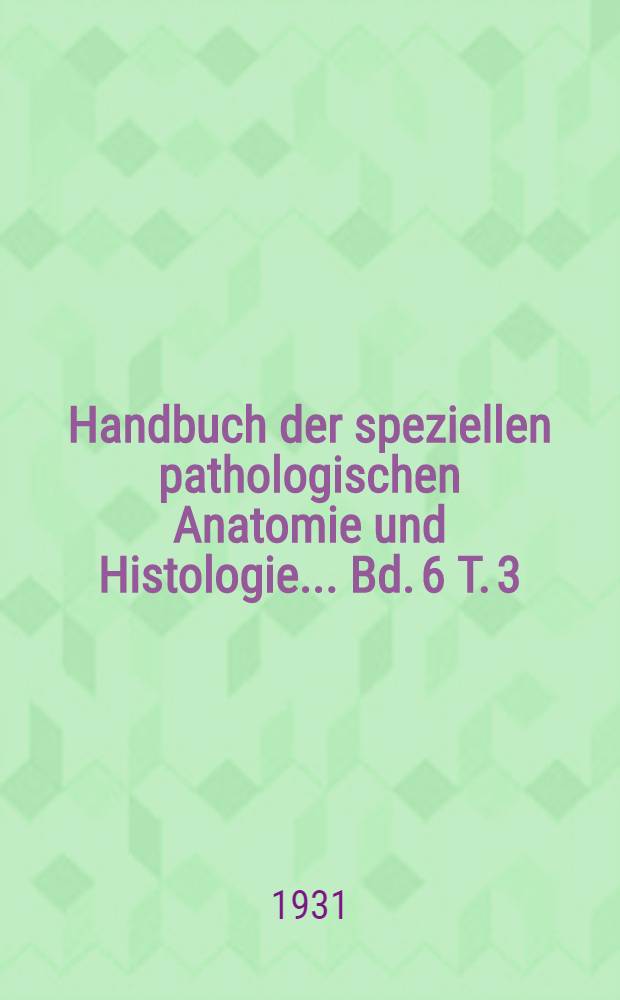 Handbuch der speziellen pathologischen Anatomie und Histologie ... Bd. 6 [T. 3] : Harnorgane. Männliche Geschlechtsorgane
