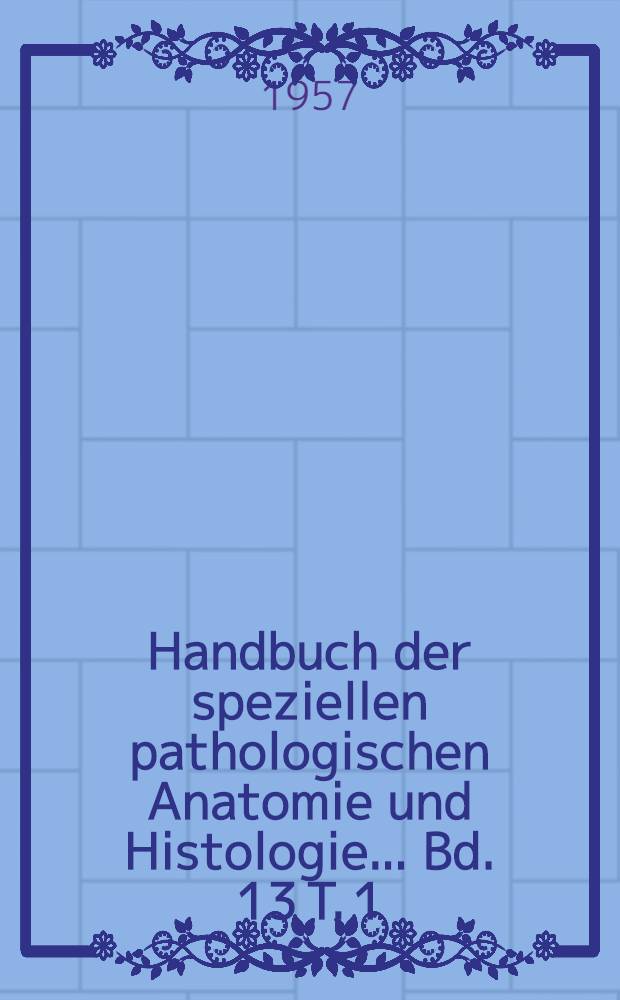 Handbuch der speziellen pathologischen Anatomie und Histologie ... Bd. 13 [T. 1; I; Bd.-T. A] : Nervensystem