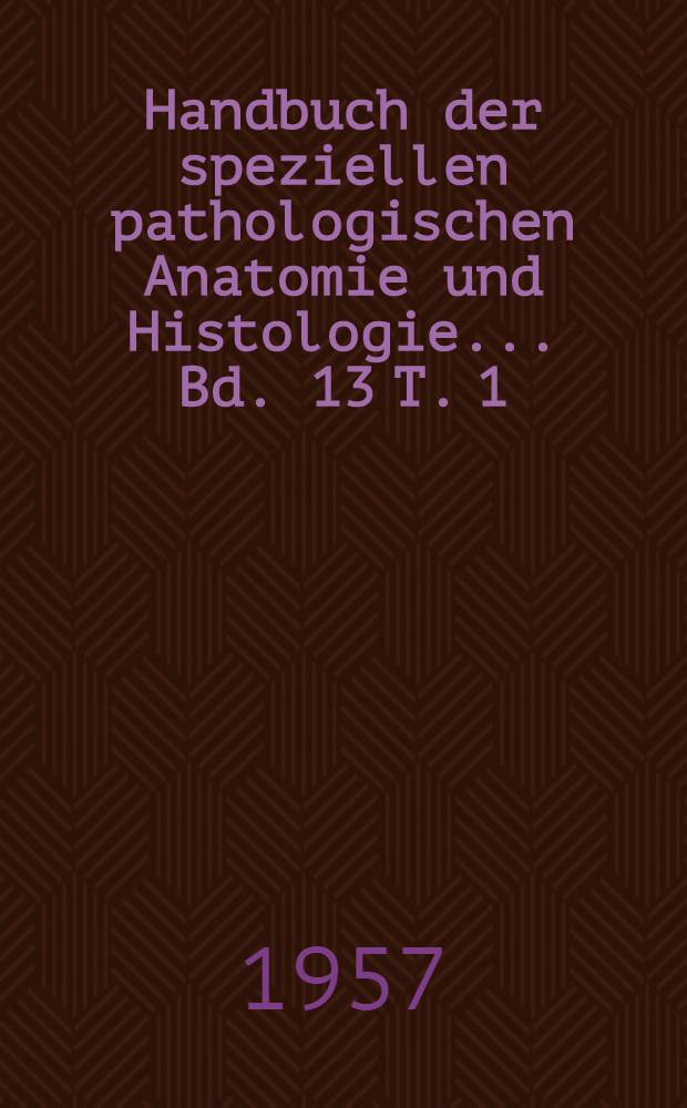 Handbuch der speziellen pathologischen Anatomie und Histologie ... Bd. 13 [T. 1; Bd.-T. B] : Nervensystem