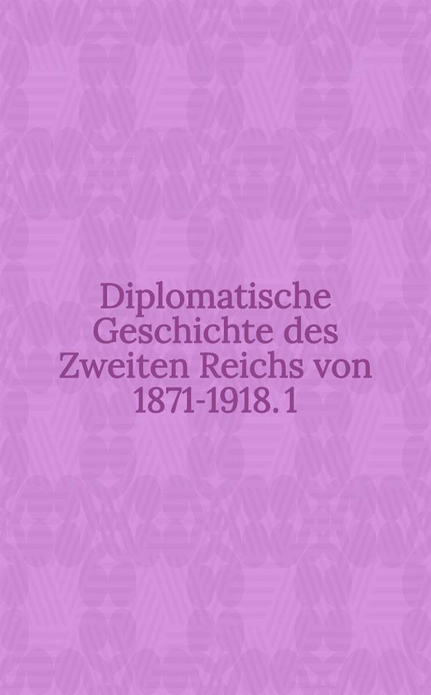Diplomatische Geschichte des Zweiten Reichs von 1871-1918. [1] : Die Ära des Friedenskanzlers (1871-1890)