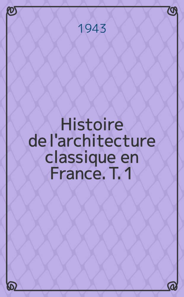 Histoire de l'architecture classique en France. T. 1 : La formation de l'idéal classique