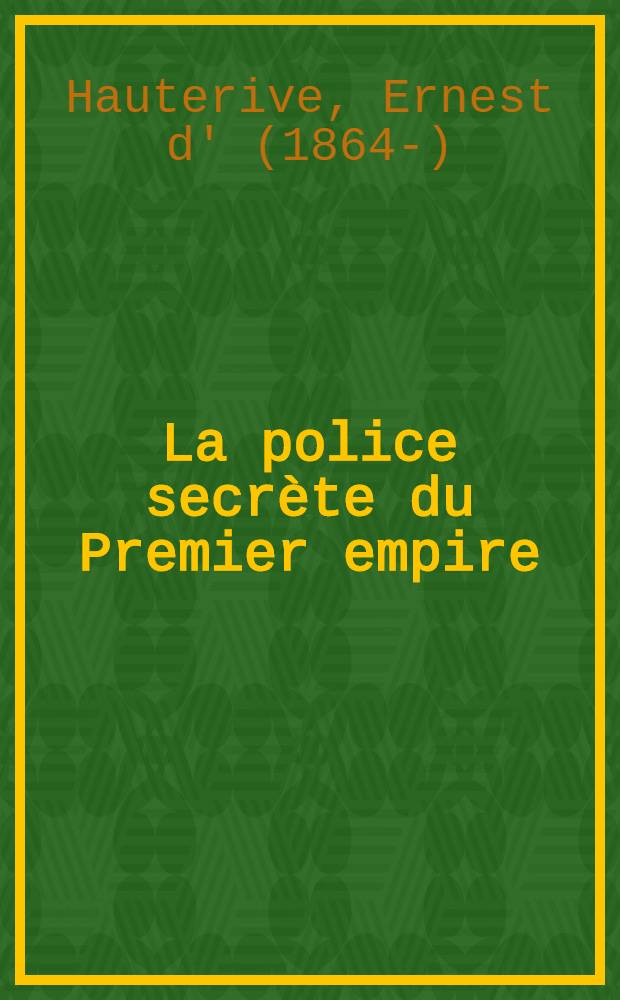 La police secrète du Premier empire : Bulletins quotidiens adressés par Fouché a l'empereur