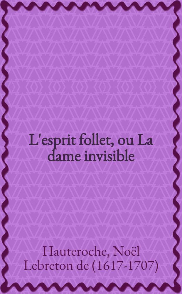 L'esprit follet, ou La dame invisible : Comédie en 5 actes & en vers d'Hauteroche