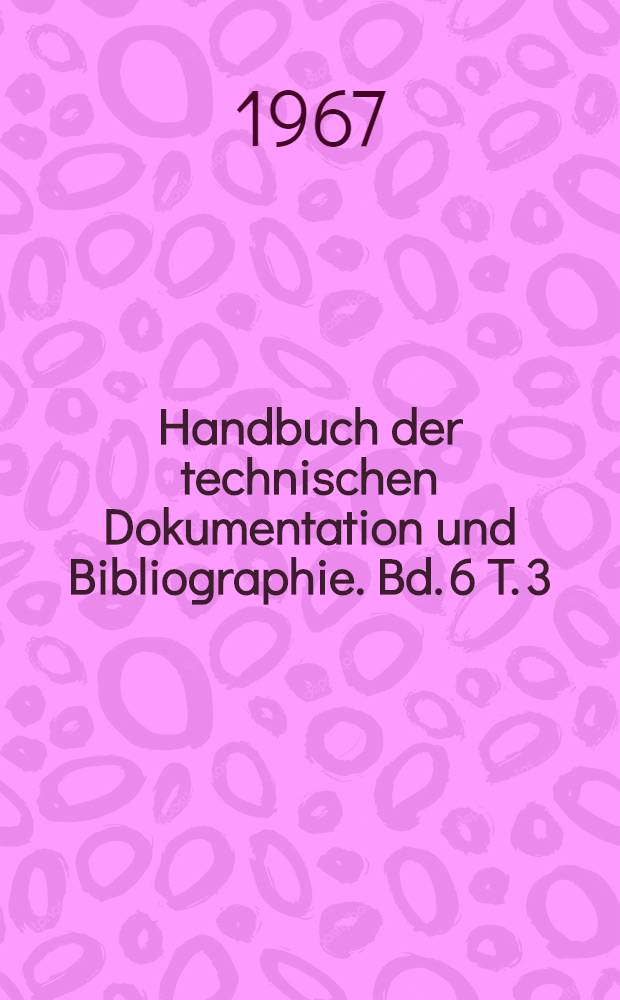 Handbuch der technischen Dokumentation und Bibliographie. Bd. 6 [T. 3] : Internationale Bibliographie der Fachzeitschriften