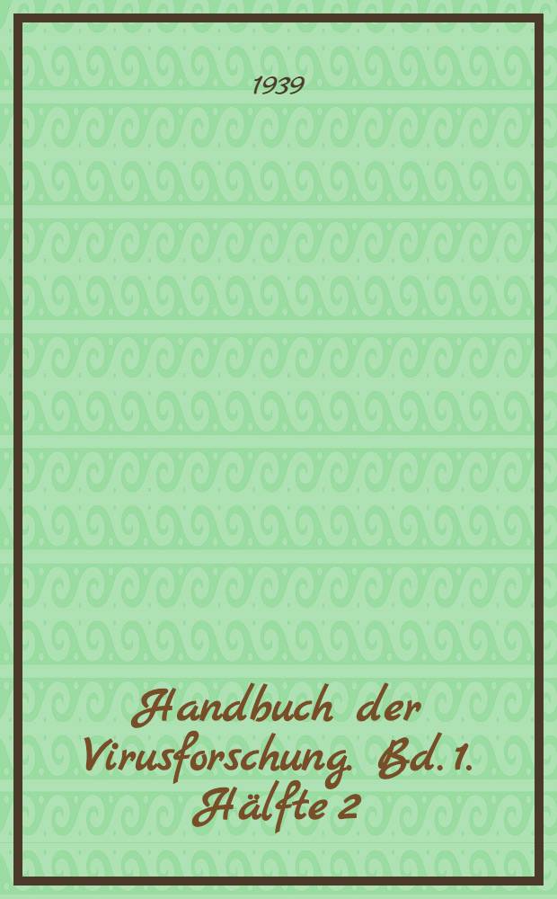 Handbuch der Virusforschung. Bd. 1. Hälfte 2 : Die Virusarten als infektiöse Agenzien. Die Immunität gegen Virusinfektionen. Die Technik der experimentellen Erforschung phytopathogener Virusarten
