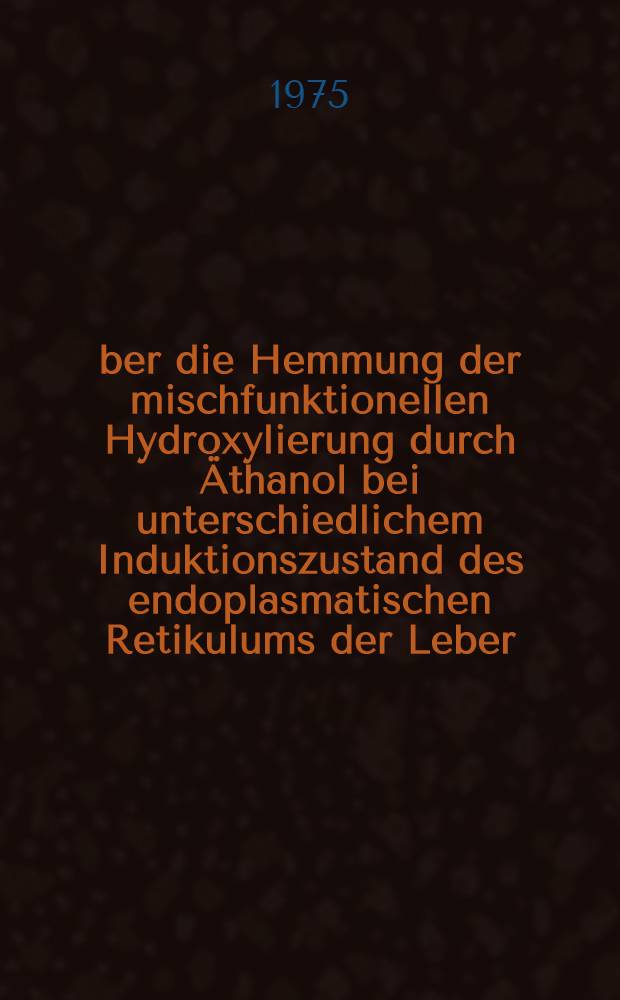 Über die Hemmung der mischfunktionellen Hydroxylierung durch Äthanol bei unterschiedlichem Induktionszustand des endoplasmatischen Retikulums der Leber : Pharmakokinetische und biochemische Untersuchungen : Inaug.-Diss. ... der Med. Fak. der ... Univ. zu Tübingen