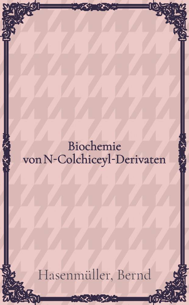 Biochemie von N-Colchiceyl-Derivaten : Diss. ... vorgelegt ... der Naturwiss. Fak. der Univ. Hohenheim