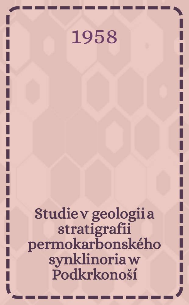 Studie v geologii a stratigrafii permokarbonsk&eacute;ho synklinoria w Podkrkono&scaron;&iacute;