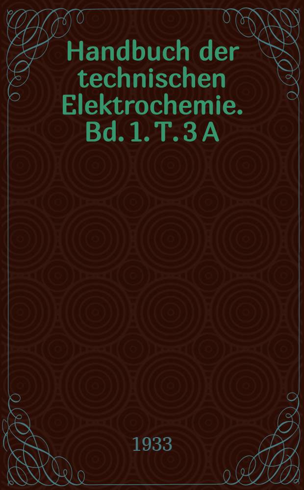 Handbuch der technischen Elektrochemie. Bd. 1. T. 3 [A] : Die technische Elektrolyse wässeriger Lösungen