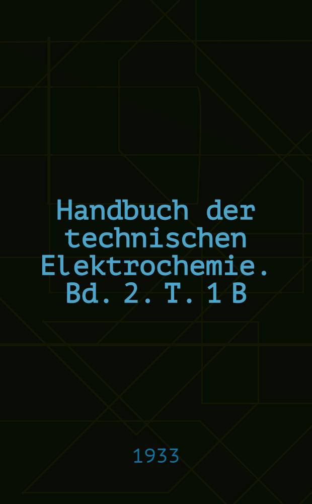 Handbuch der technischen Elektrochemie. Bd. 2. T. 1 [B; 1] : Die technische Elektrolyse wässeriger Lösungen