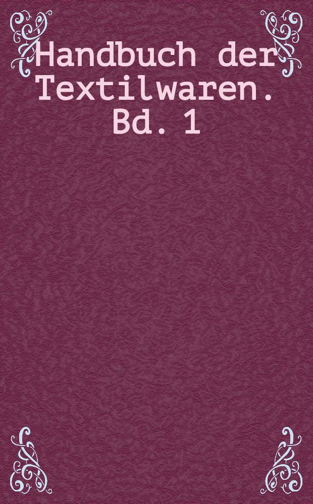 Handbuch der Textilwaren. Bd. 1