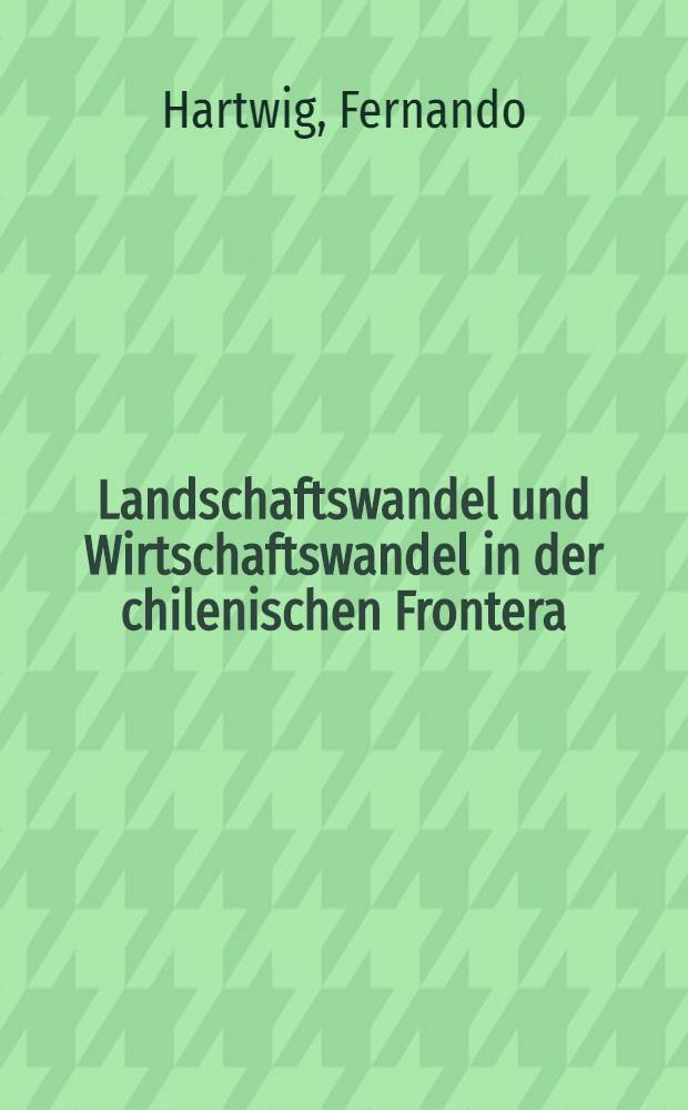 Landschaftswandel und Wirtschaftswandel in der chilenischen Frontera