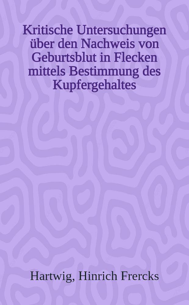 Kritische Untersuchungen über den Nachweis von Geburtsblut in Flecken mittels Bestimmung des Kupfergehaltes : Inaug.-Diss. ... der ... Med. Fakultät der ... Univ. zu Bonn